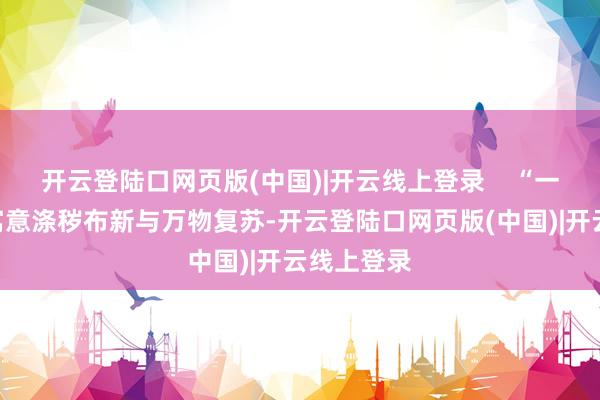 开云登陆口网页版(中国)|开云线上登录    “一元复始”寓意涤秽布新与万物复苏-开云登陆口网页版(中国)|开云线上登录