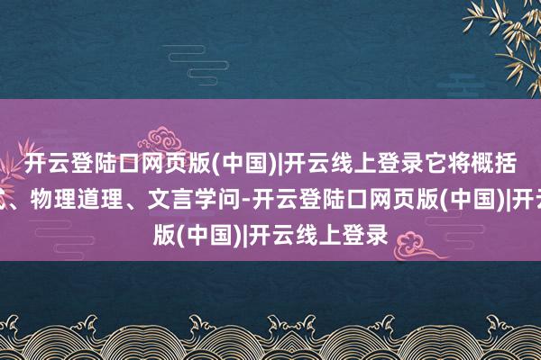 开云登陆口网页版(中国)|开云线上登录它将概括的数学公式、物理道理、文言学问-开云登陆口网页版(中国)|开云线上登录
